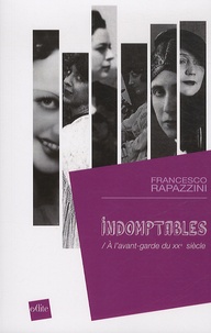 Francesco Rapazzini - Indomptables - A l'avant-garde du XXe siècle.