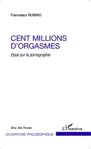 Francesco Rubino - Cent millions d'orgasmes - Essai sur la pornographie.