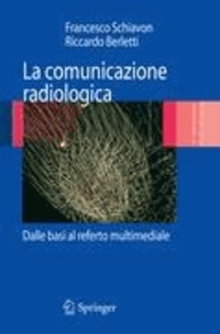 Francesco Schiavon et Riccardo Berletti - La comunicazione radiologica - Dalle basi al referto multimediale.