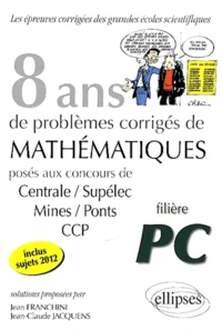 8 années de problèmes corrigés de mathématiques posés aux concours de Centrale/Supélec, Mines/Ponts, CCP 2005-2012