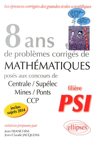 8 années de sujets corrigés de mathématiques posés aux concours de Centrale/Supélec, Mines/Ponts et CCP (2007-2014) filière PSI