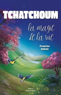 Francine Caille - Tchatchoum - La magie de la vie.