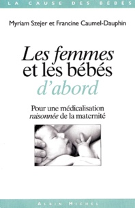 Francine Caumel-Dauphin et Myriam Szejer - Les Femmes Et Les Bebes D'Abord. Pour Une Medicalisation Raisonnee De La Maternite.