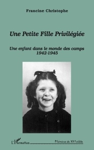 Francine Christophe - Une petite fille privilégiée - Une enfant dans le monde des camps (1942-1945).