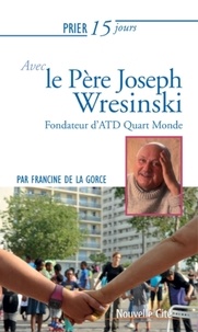 Francine de La Gorce - Prier 15 jours avec le père Joseph Wresinski - Fondateur du Mouvement ATD Quart Monde.