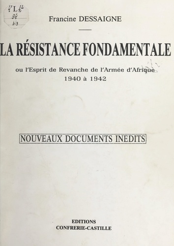 La résistance fondamentale. Ou L'esprit de revanche de l'armée d'Afrique : 1940 à 1942. Nouveaux documents inédits