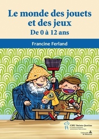 Francine Ferland - Monde des jouets et des jeux (Le) - De 0 à 12 ans.