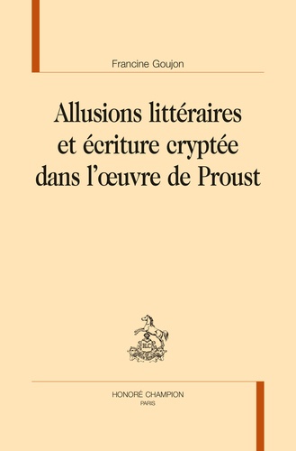 Francine Goujon - Allusions littéraires et écriture cryptée dans l'oeuvre de Proust.