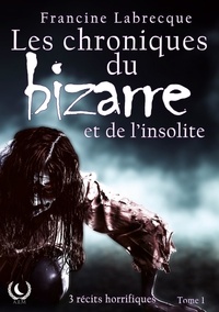 Francine Labrecque - Les chroniques du bizarre et de l'insolite - 3 récits horrifiques.