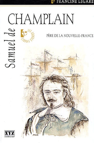 Francine Legaré - Samuel de Champlain - Père de la Nouvelle-France.