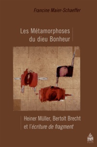 Francine Maier-Schaeffer - Les Métamorphoses du dieu Bonheur - Heiner Müller, Bertolt Brecht et l'écriture de fragment.