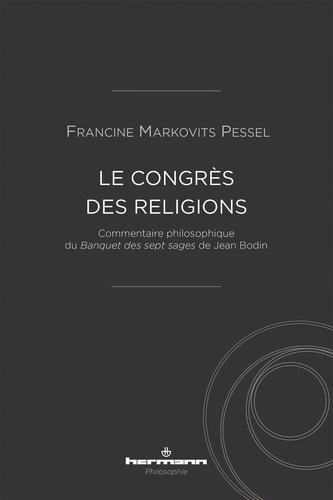 Francine Markovits Pessel - Le congrès des religions - Commentaire philosophique du Banquet des sept sages de Jean Bodin.