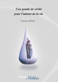 Francine Mielle - Une goutte de vérité pour l'amour de la vie.