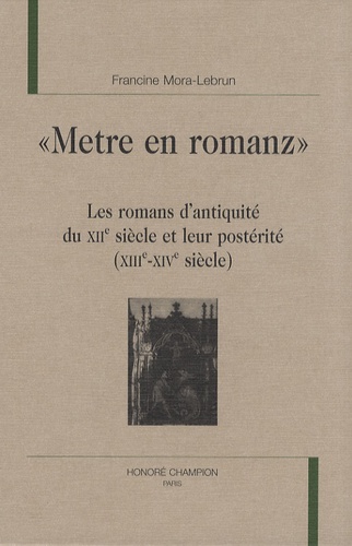 Francine Mora-Lebrun - "Metre en romanz" - Les romans d'antiquité du XIIe siècle et leur postérité (XIIIe-XIVe siècle).