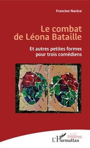 Francine Narèce - Le combat de Léona Bataille - Et autres petites formes pour trois comédiens.