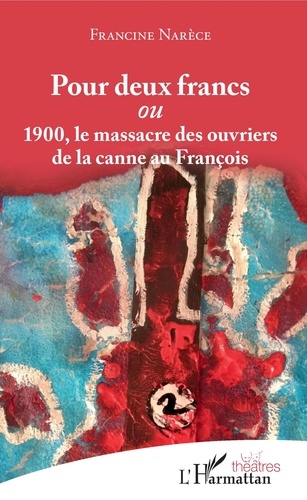 Francine Narèce - Pour deux francs - 1900, le massacre des ouvriers de la canne au François.
