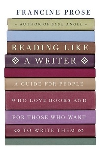 Francine Prose - Reading Like a Writer - A Guide for People Who Love Books and for Those Who Want to Write Them.