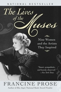 Francine Prose - The Lives of the Muses - Nine Women &amp; the Artists They Inspired.