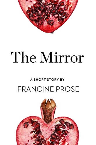 Francine Prose - The Mirror - A Short Story from the collection, Reader, I Married Him.