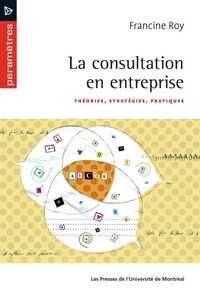 Francine Roy - La consultation en entreprise - Théories, stratégies, pratiques.
