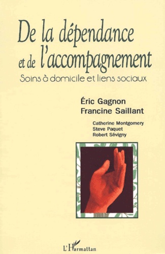 Francine Saillant et Eric Gagnon - De la dépendance et de l'accompagnement. - Soins à domicile et liens sociaux.