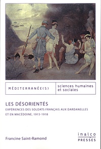Francine Saint-Ramond - Les désorientés - Expériences des soldats français aux Dardanelles et en Macédoine, 1915-1918.