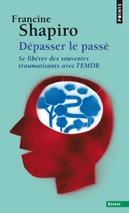 Francine Shapiro - Dépasser le passé - Se libérer des souvenirs traumatisants avec l'EMDR.