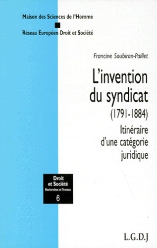 Francine Soubiran-Paillet - L'invention du syndicat (1791-1884) - Itinéraire d'une catégorie juridique.