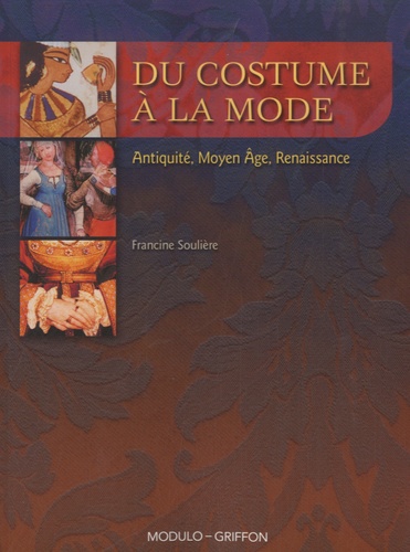 Francine Soulière - Du costume à la mode - Antiquité, Moyen Age, Renaissance.