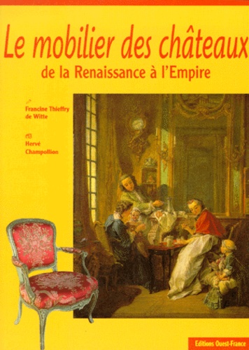 Francine Thieffry De Witte et Hervé Champollion - Le mobilier des châteaux de la Renaissance à l'Empire.