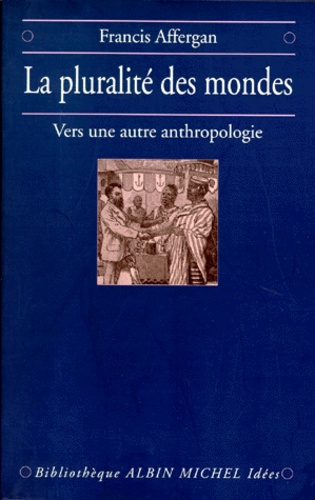 Francis Affergan - La Pluralite Des Mondes. Vers Une Autre Anthropologie.