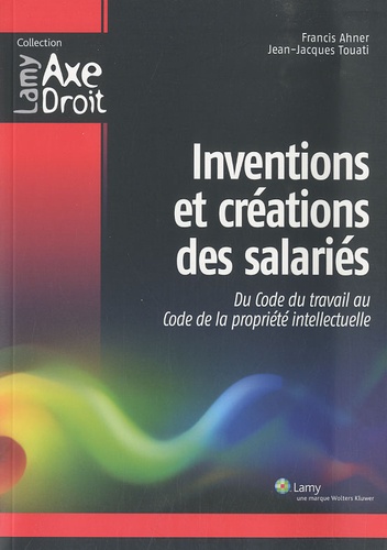 Francis Ahner et Jean-Jacques Touati - Inventions et créations des salariés - Du Code du travail au Code de la propriété intellectuelle.