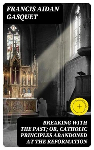 Breaking with the Past; Or, Catholic Principles Abandoned at the Reformation