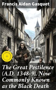 The Great Pestilence (A.D. 1348-9), Now Commonly Known as the Black Death