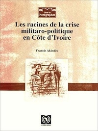 Francis Akindès - Les racines de la crise militaro-politique en Côte d'Ivoire.