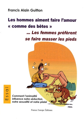 Francis Alain Guitton - Les hommes aiment faire l'amour "comme des bêtes" - Les femmes préfèrent se faire masser les pieds.