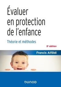 Francis Alföldi - Évaluer en protection de l'enfance - 5 éd. - Théorie et méthodes.