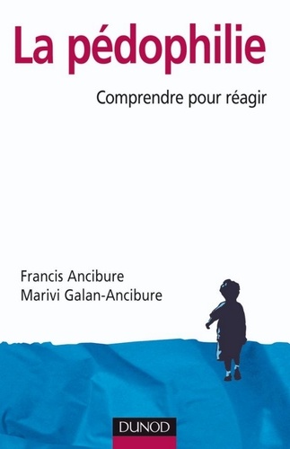Francis Ancibure et Marivi Galan-Ancibure - La pédophilie - Comprendre pour réagir.
