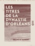Francis Aubert - Les Titres de la dynastie d'Orléans - Histoire du régime parlementaire.