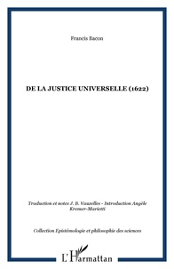 Francis Bacon - Essai d'un traité sur La justice universelle ou les sources du droit - Suivi de quelques écrits.