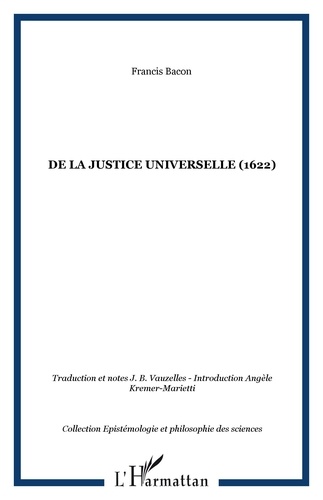 Francis Bacon - Essai d'un traité sur La justice universelle ou les sources du droit - Suivi de quelques écrits.