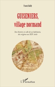 Francis Bailly - Guiseniers, village normand - Son histoire et celle de ses habitants, des origines au XIXe siècle.