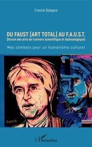 Francis Balagna - Du Faust (art total) au F.A.U.S.T - Mes combats pour un humanisme culturel.