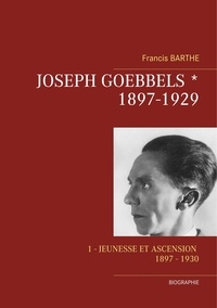Francis Barthe - Joseph Goebbels - Tome 1, Jeunesse et ascension, 1897-1929.