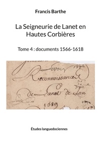 Francis Barthe - La Seigneurie de Lanet en Hautes Corbières - Tome 4, Documents 1566-1618.