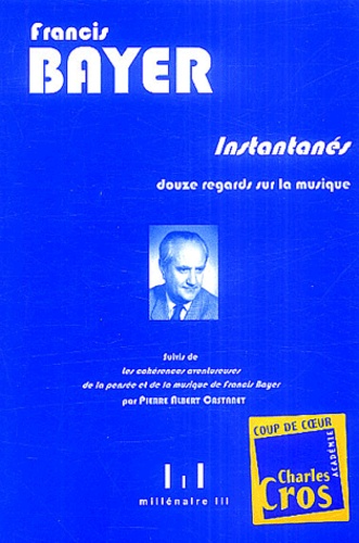 Francis Bayer - Instantanés - Douze regards sur la musique suivis de Les cohérences aventureuses de la pensée et de la musique de Francis Bayer par Pierre Albert Castenet. 1 CD audio