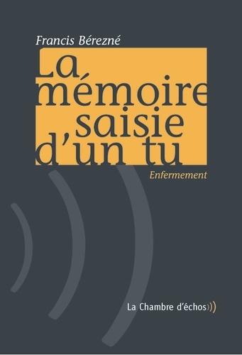 Francis Bérezné - La mémoire saisie d'un tu - Enfermement, Suivi de Je m'appelle Claudius.