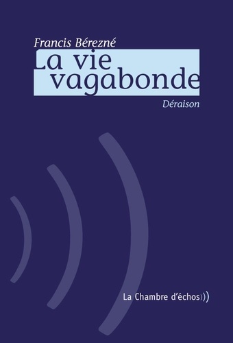 Francis Bérezné - La vie vagabonde - Déraison, Suivi de Singe mon herbier.