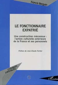 LE FONCTIONNAIRE EXPATRIE. Une construction méconnue, l'action culturelle extérieure de la France et ses personnels