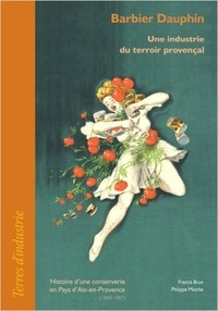 Francis Brun et Philippe Mioche - Barbier Dauphin : une industrie du terroir provençal - Histoire d'une conserverie en Pays d'Aix-en-Provence (1869-1987).
